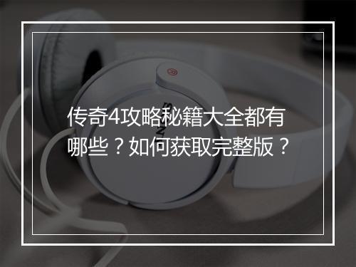 传奇4攻略秘籍大全都有哪些？如何获取完整版？