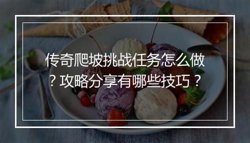 传奇爬坡挑战任务怎么做？攻略分享有哪些技巧？