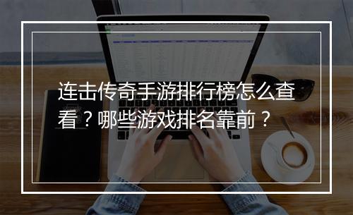 连击传奇手游排行榜怎么查看？哪些游戏排名靠前？