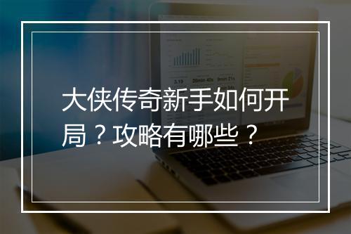 大侠传奇新手如何开局？攻略有哪些？