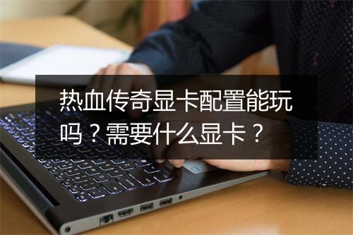 热血传奇显卡配置能玩吗？需要什么显卡？