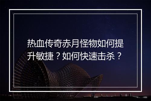 热血传奇赤月怪物如何提升敏捷？如何快速击杀？