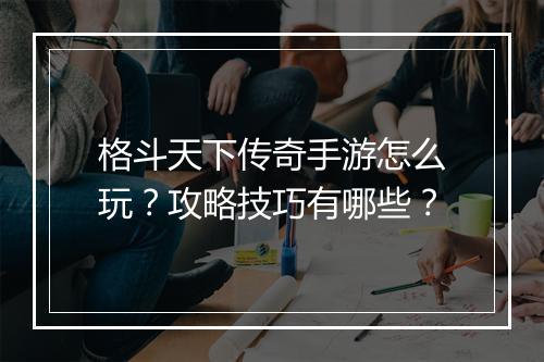 格斗天下传奇手游怎么玩？攻略技巧有哪些？