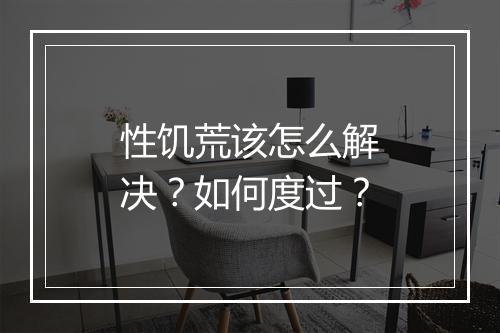 性饥荒该怎么解决？如何度过？