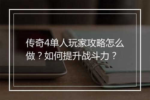 传奇4单人玩家攻略怎么做？如何提升战斗力？