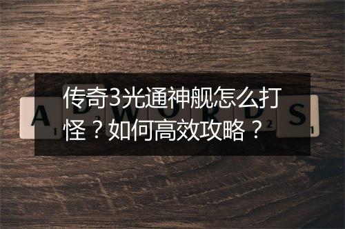 传奇3光通神舰怎么打怪？如何高效攻略？
