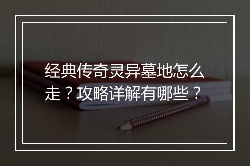 经典传奇灵异墓地怎么走？攻略详解有哪些？