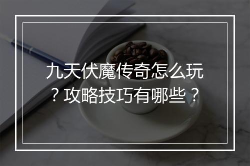 九天伏魔传奇怎么玩？攻略技巧有哪些？