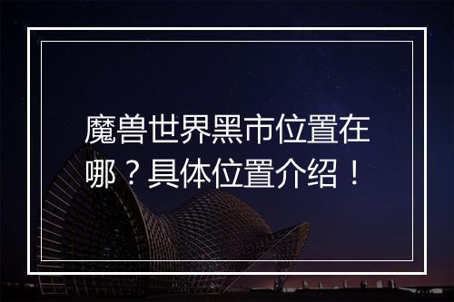 魔兽世界黑市位置在哪？具体位置介绍！