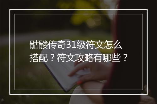 骷髅传奇31级符文怎么搭配？符文攻略有哪些？
