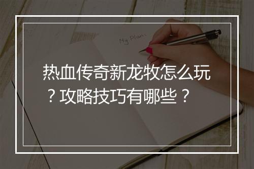 热血传奇新龙牧怎么玩？攻略技巧有哪些？