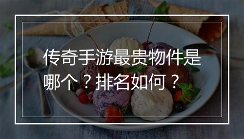 传奇手游最贵物件是哪个？排名如何？