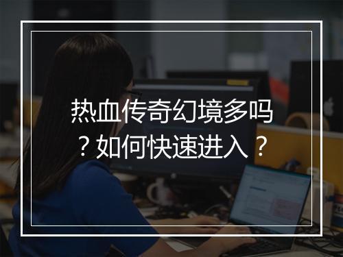 热血传奇幻境多吗？如何快速进入？