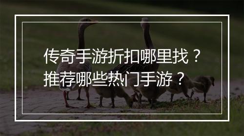 传奇手游折扣哪里找？推荐哪些热门手游？