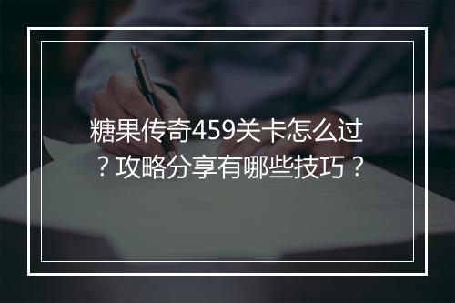 糖果传奇459关卡怎么过？攻略分享有哪些技巧？