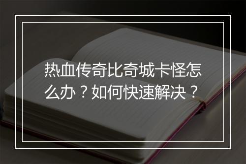 热血传奇比奇城卡怪怎么办？如何快速解决？