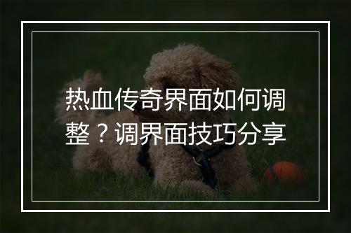 热血传奇界面如何调整？调界面技巧分享