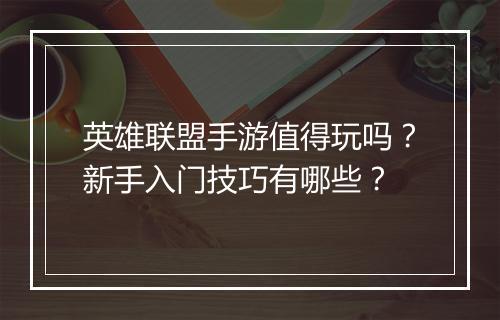 英雄联盟手游值得玩吗？新手入门技巧有哪些？