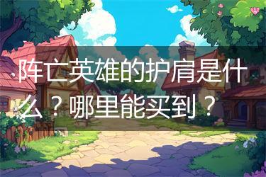 阵亡英雄的护肩是什么？哪里能买到？