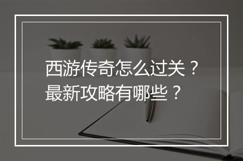 西游传奇怎么过关？最新攻略有哪些？