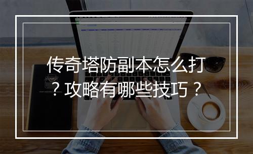 传奇塔防副本怎么打？攻略有哪些技巧？