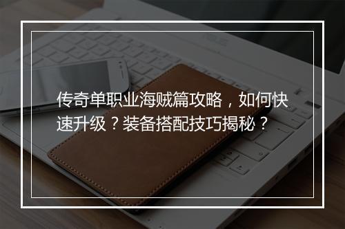 传奇单职业海贼篇攻略，如何快速升级？装备搭配技巧揭秘？