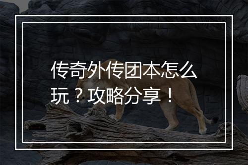 传奇外传团本怎么玩？攻略分享！