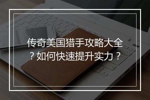 传奇美国猎手攻略大全？如何快速提升实力？