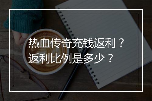 热血传奇充钱返利？返利比例是多少？