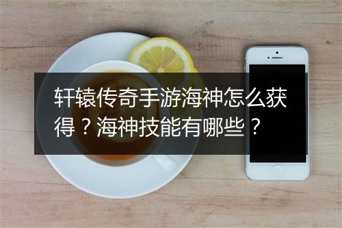 轩辕传奇手游海神怎么获得？海神技能有哪些？