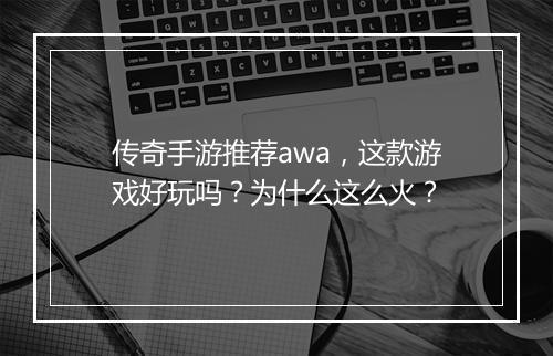 传奇手游推荐awa，这款游戏好玩吗？为什么这么火？