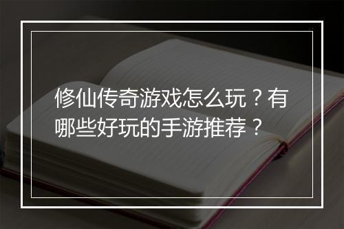 修仙传奇游戏怎么玩？有哪些好玩的手游推荐？