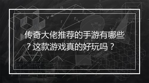 传奇大佬推荐的手游有哪些？这款游戏真的好玩吗？