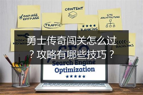 勇士传奇闯关怎么过？攻略有哪些技巧？