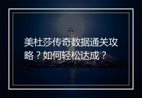 美杜莎传奇数据通关攻略？如何轻松达成？