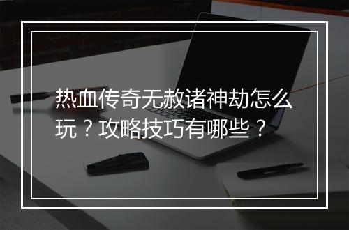 热血传奇无赦诸神劫怎么玩？攻略技巧有哪些？