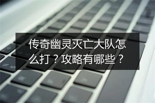 传奇幽灵灭亡大队怎么打？攻略有哪些？