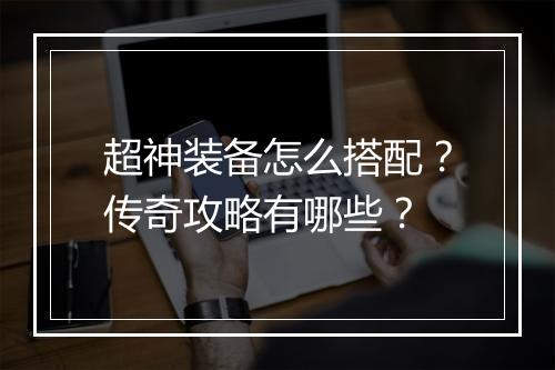 超神装备怎么搭配？传奇攻略有哪些？