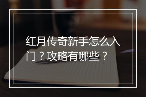红月传奇新手怎么入门？攻略有哪些？