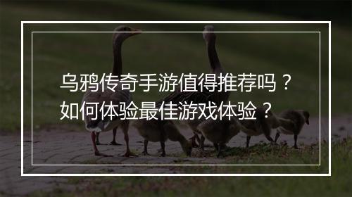 乌鸦传奇手游值得推荐吗？如何体验最佳游戏体验？