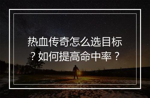热血传奇怎么选目标？如何提高命中率？