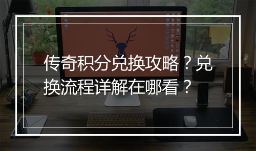 传奇积分兑换攻略？兑换流程详解在哪看？