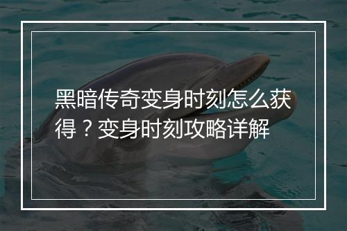 黑暗传奇变身时刻怎么获得？变身时刻攻略详解