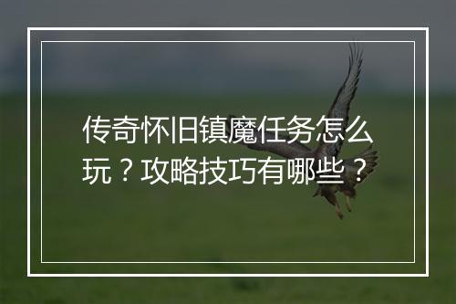 传奇怀旧镇魔任务怎么玩？攻略技巧有哪些？