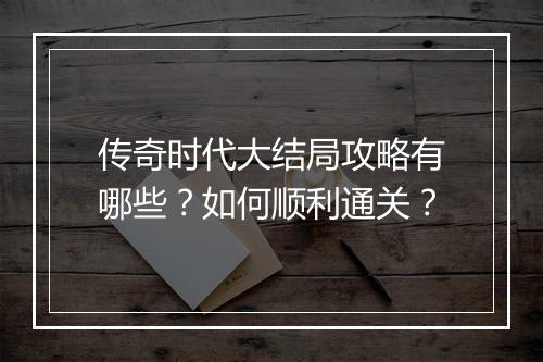 传奇时代大结局攻略有哪些？如何顺利通关？