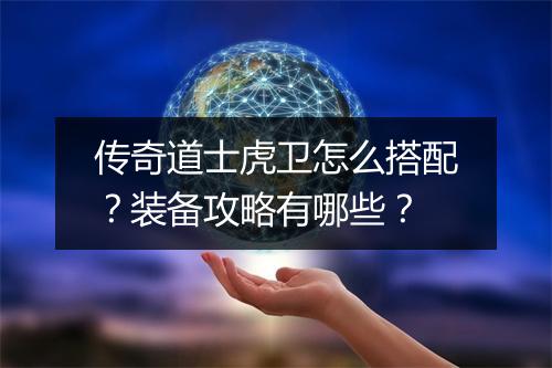 传奇道士虎卫怎么搭配？装备攻略有哪些？