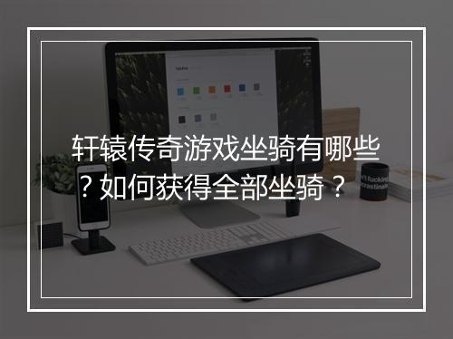 轩辕传奇游戏坐骑有哪些？如何获得全部坐骑？