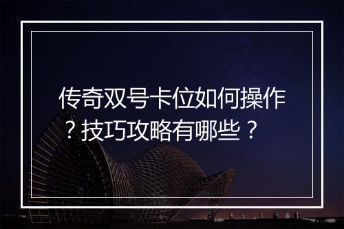 传奇双号卡位如何操作？技巧攻略有哪些？