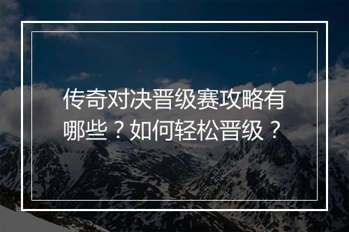 传奇对决晋级赛攻略有哪些？如何轻松晋级？