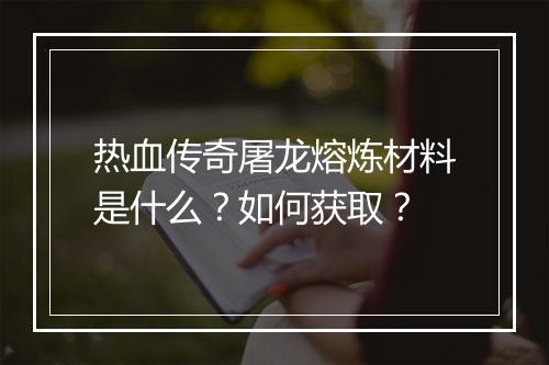 热血传奇屠龙熔炼材料是什么？如何获取？